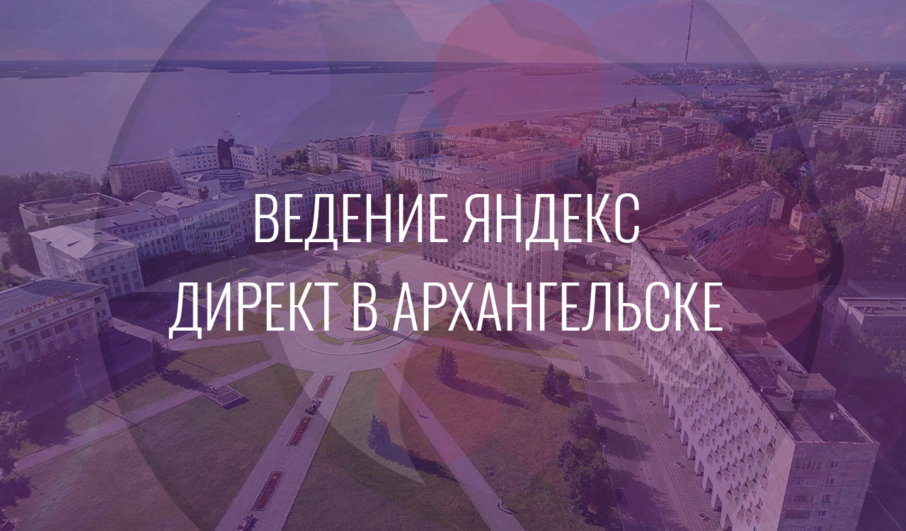 Ведение Ведение Яндекс Директ в Нижнем ТагилеЯндекс Директ в Архангельске