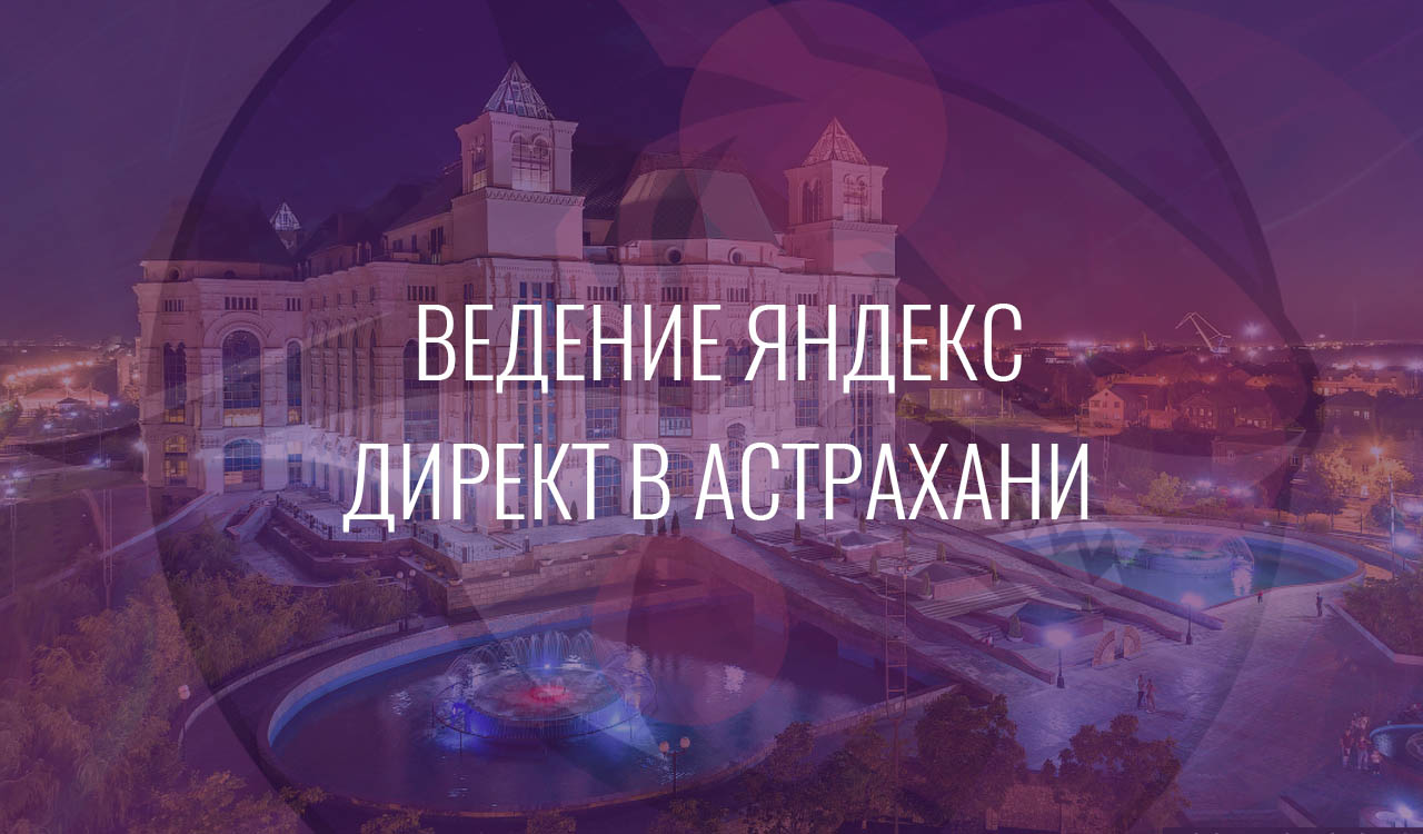 Ведение Яндекс Директ в Астрахани