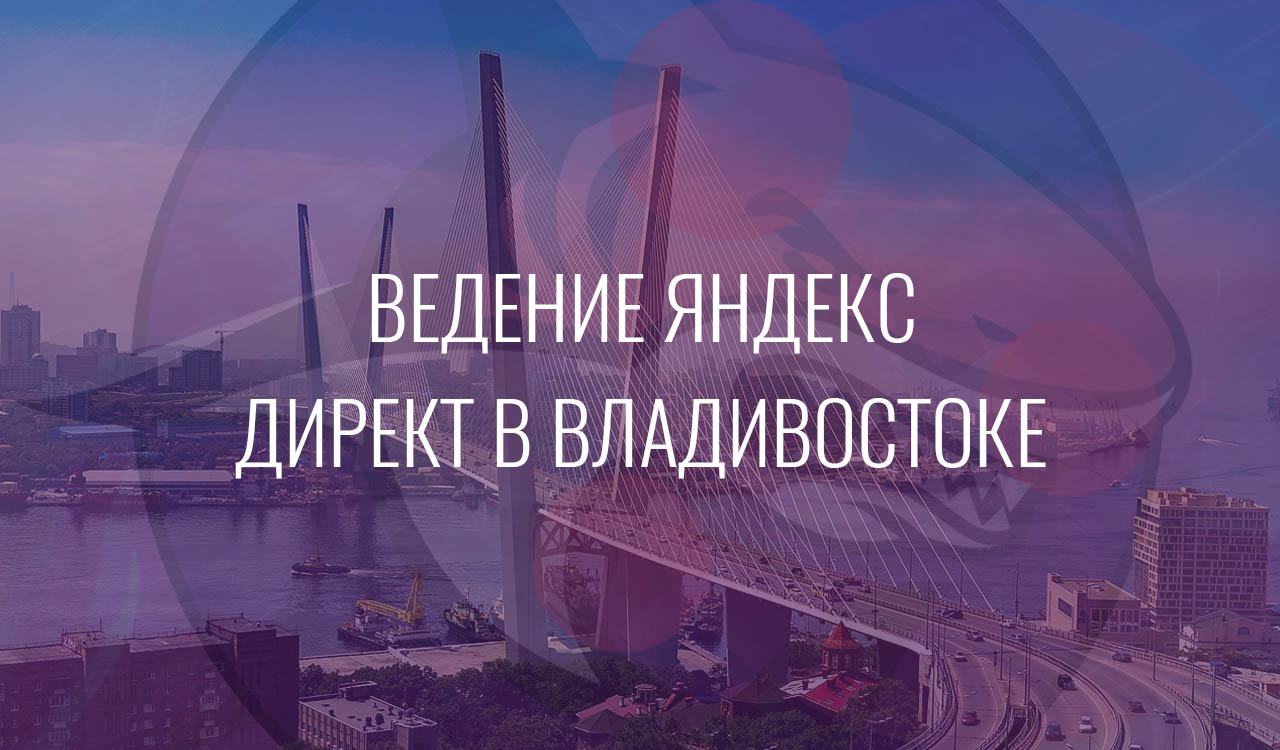 Ведение Яндекс Директ в Владивостоке