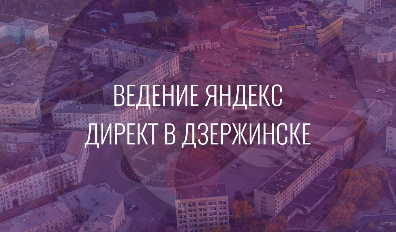 Ведение Яндекс Директ в Дзержинске