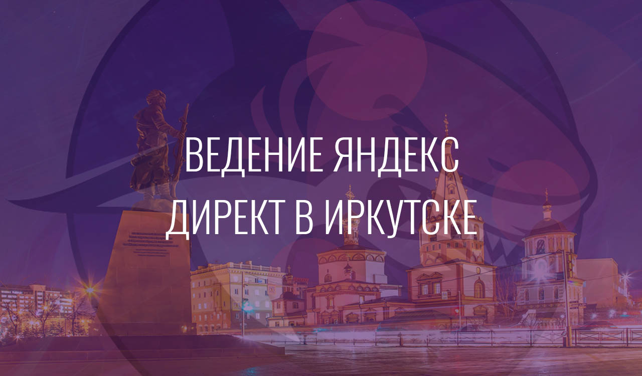 Ведение Яндекс Директ в Иркутске