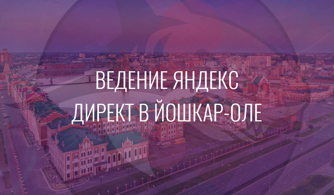 Ведение Яндекс Директ в Йошкар-Оле