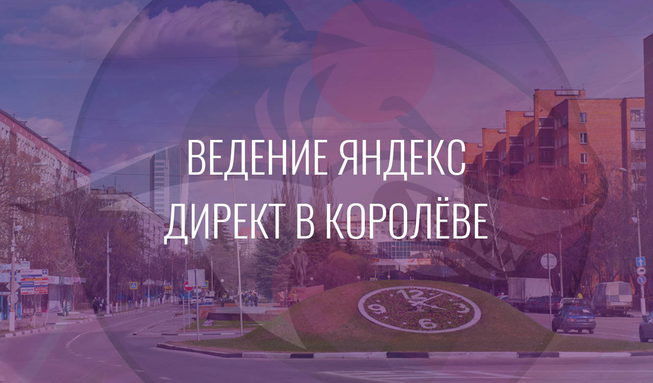 Ведение Яндекс Директ в Королёве