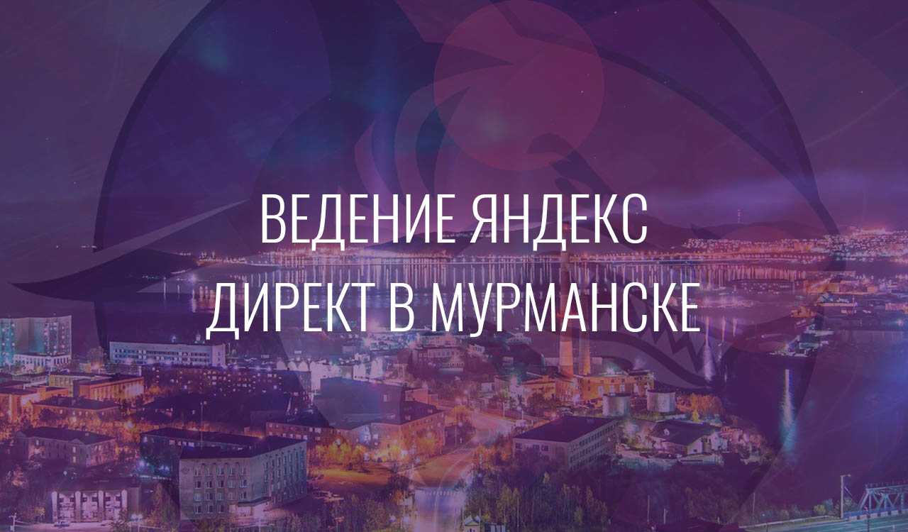 Ведение Яндекс Директ в Мурманске