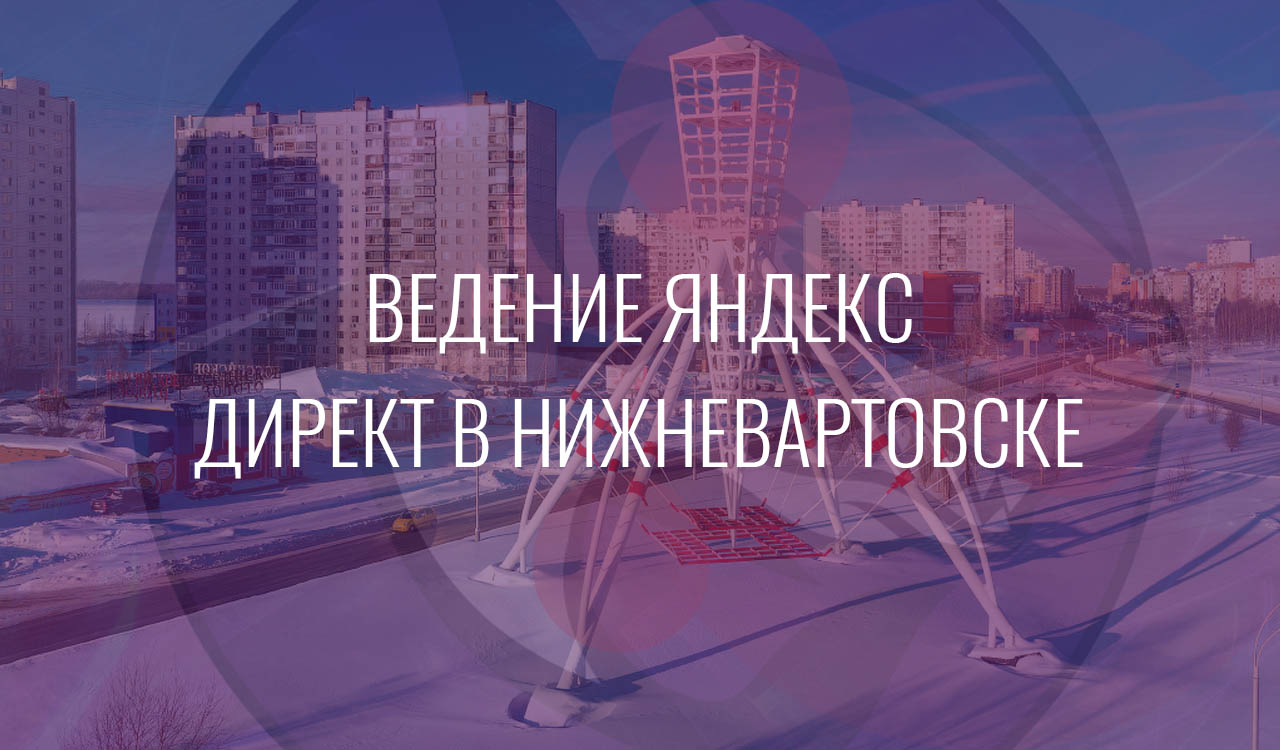 Ведение Яндекс Директ в Нижневартовске