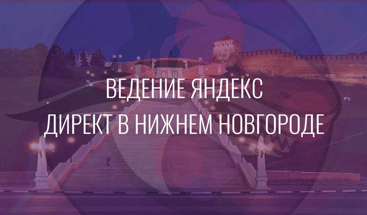 Ведение Яндекс Директ в Нижнем Новгороде