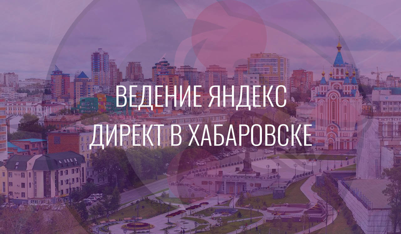 Ведение Яндекс Директ в Хабаровске
