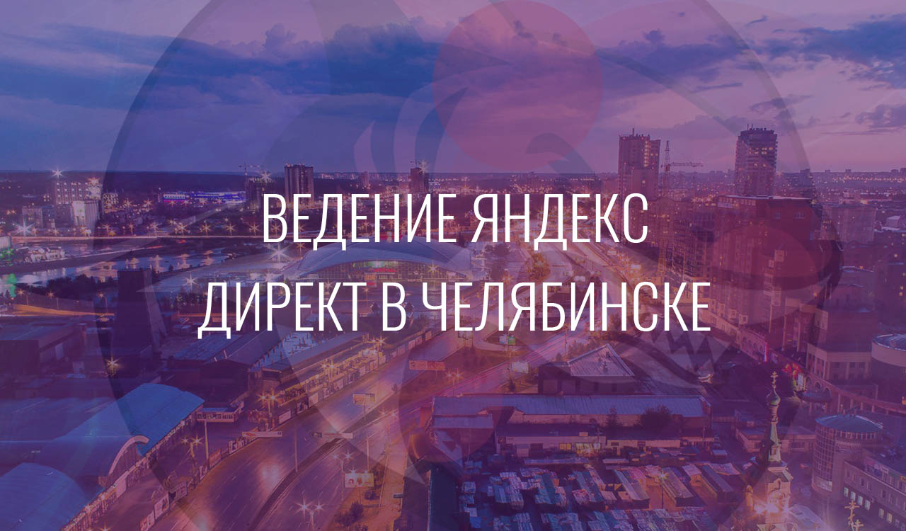 Ведение Яндекс Директ в Челябинске