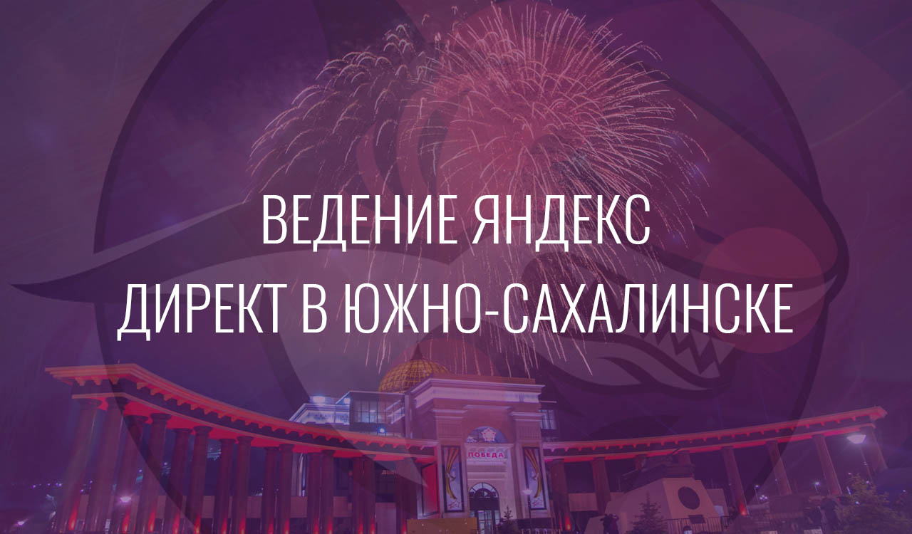 Ведение Яндекс Директ в Южно-Сахалинске