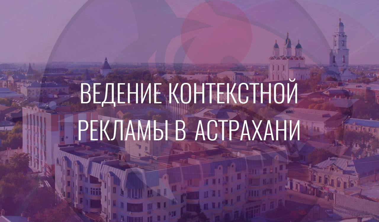 Ведение контекстной рекламы в Астрахани