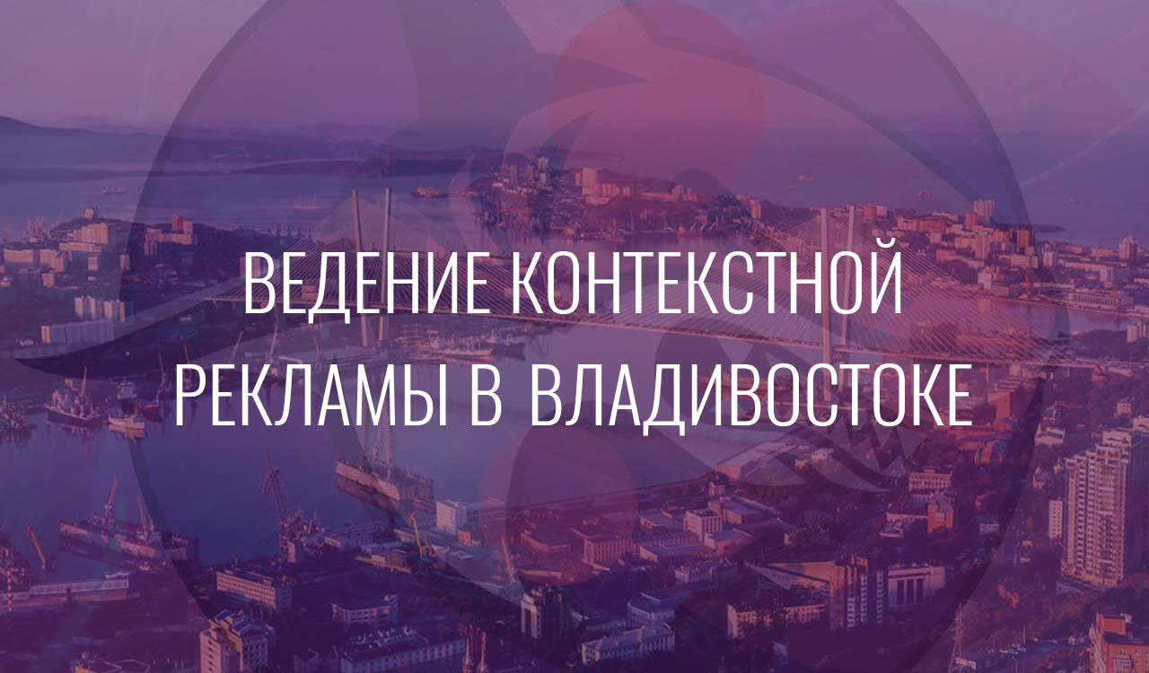 Ведение контекстной рекламы в Владивостоке