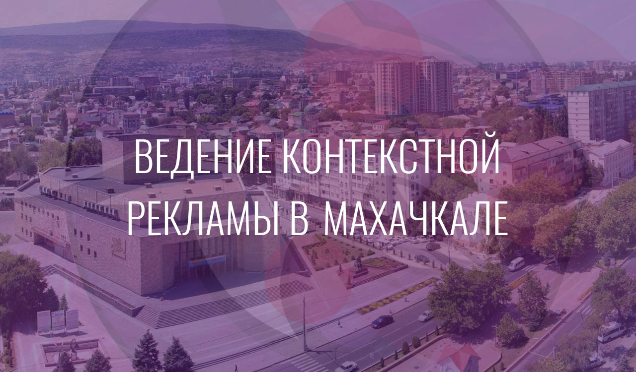 Ведение контекстной рекламы в Махачкале