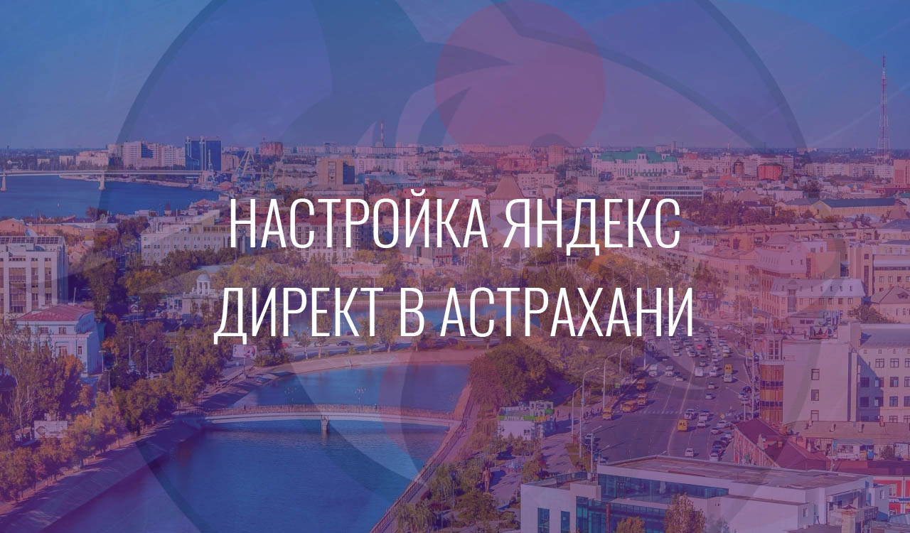 Настройка Яндекс Директ в Астрахани