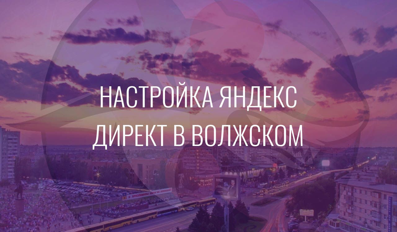 Настройка Яндекс Директ в Волжском