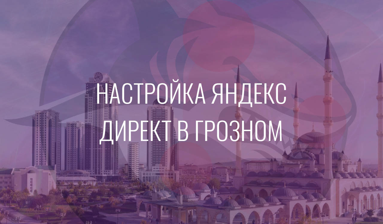 Настройка Яндекс Директ в Грозном