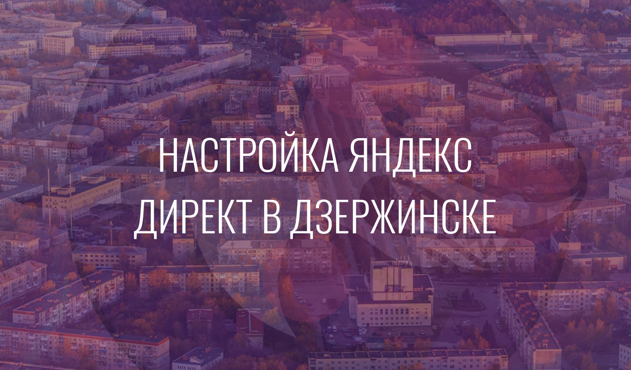Настройка Яндекс Директ в Дзержинске