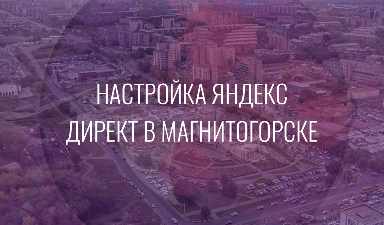 Настройка Яндекс Директ в Магнитогорске