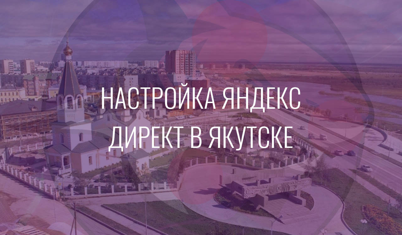 Настройка Яндекс Директ в Якутске
