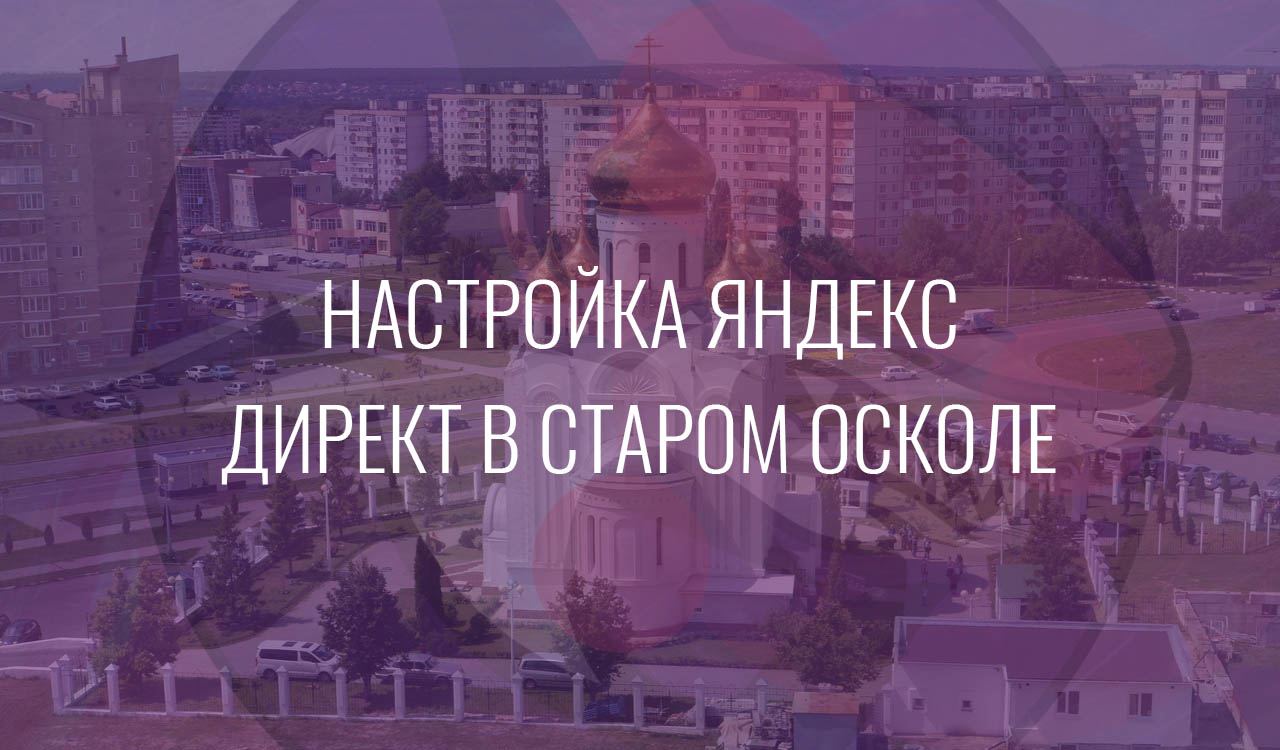 Настройка Яндекс Директ в старом Осколе