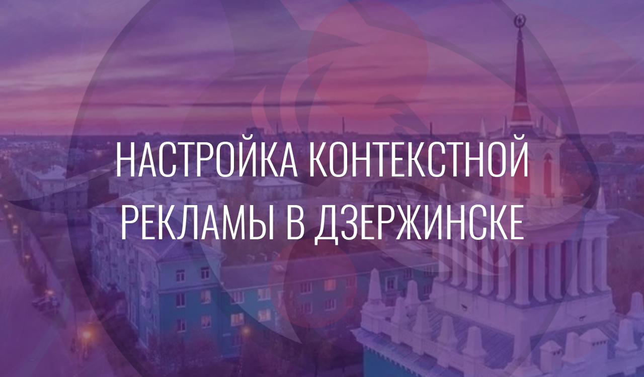 Настройка контекстной рекламы в Дзержинске