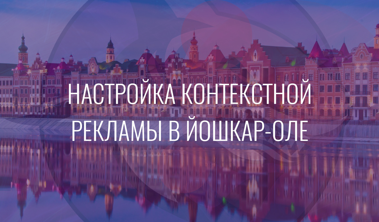 Настройка контекстной рекламы в Йошкар-Оле