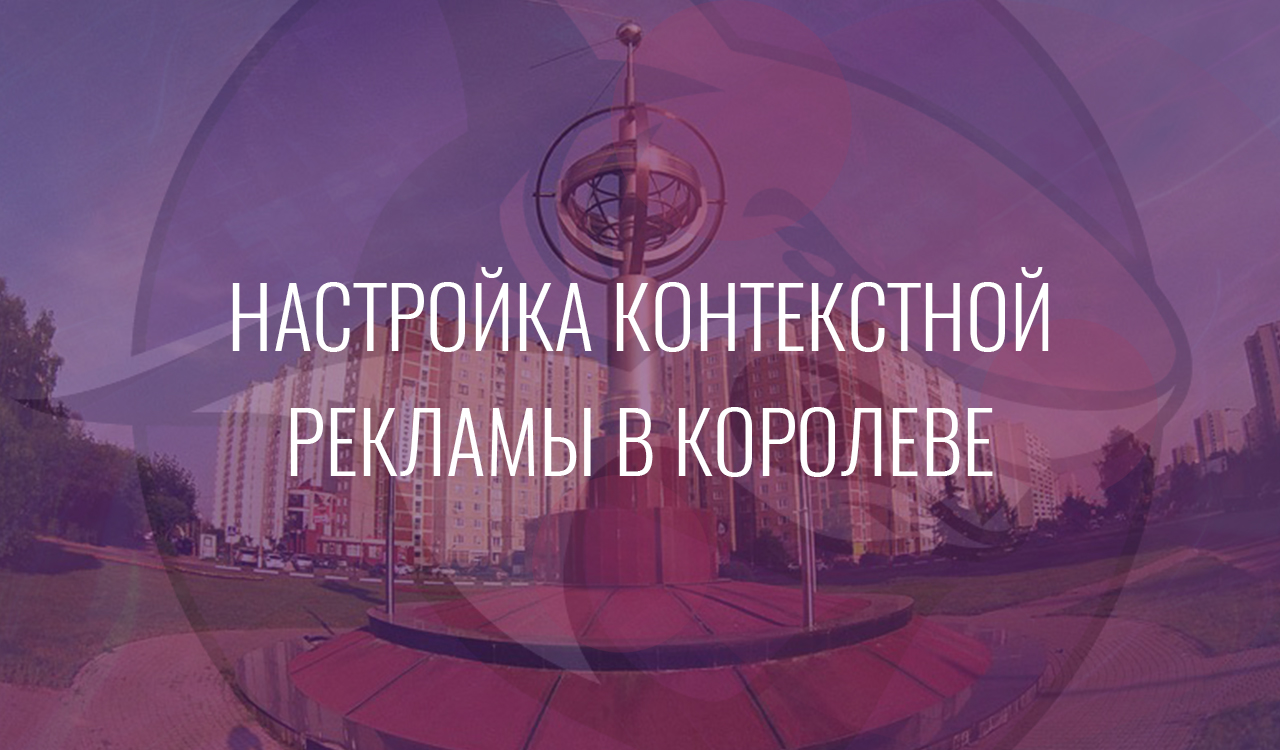 Настройка контекстной рекламы в Королеве