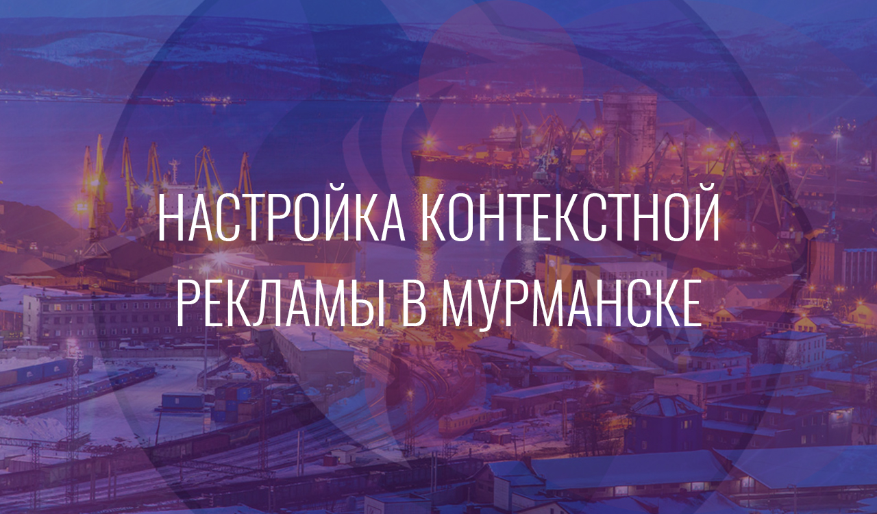 Настройка контекстной рекламы в Мурманске