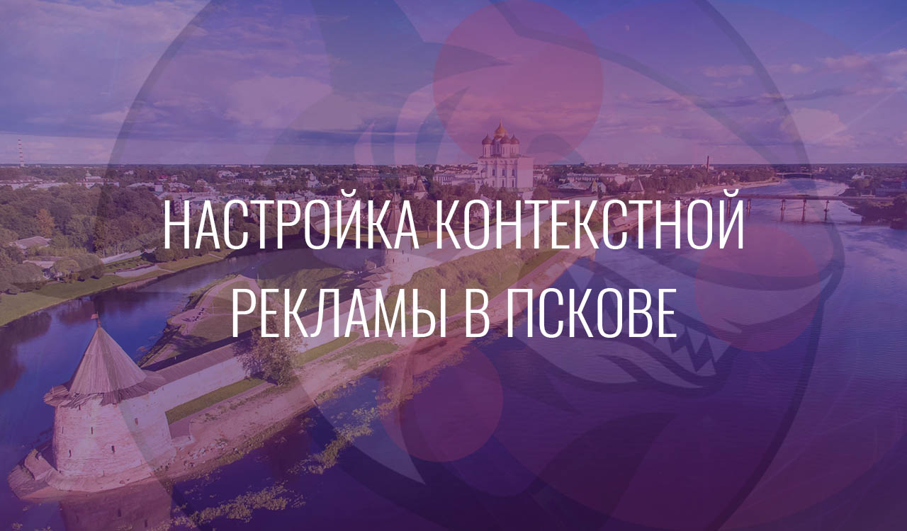 Настройка контекстной рекламы в Пскове