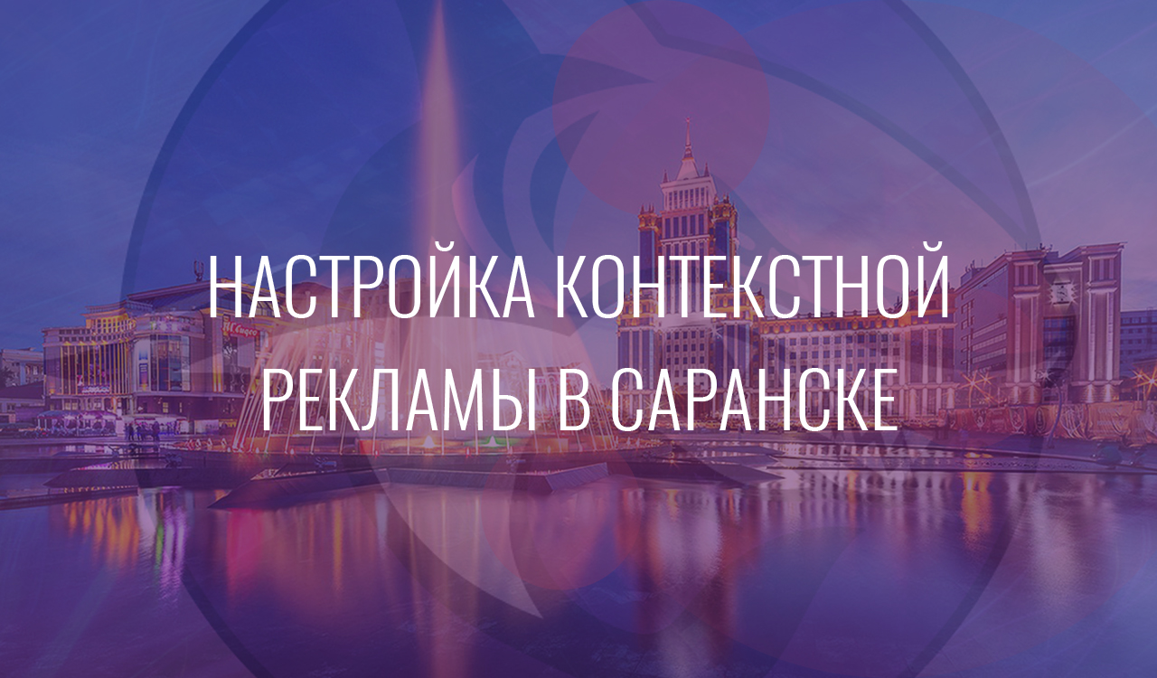 Настройка контекстной рекламы в Саранске