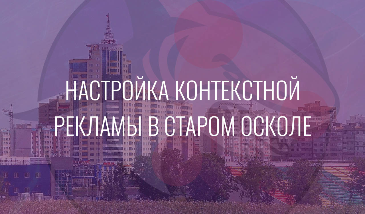 Настройка контекстной рекламы в Старом Осколе