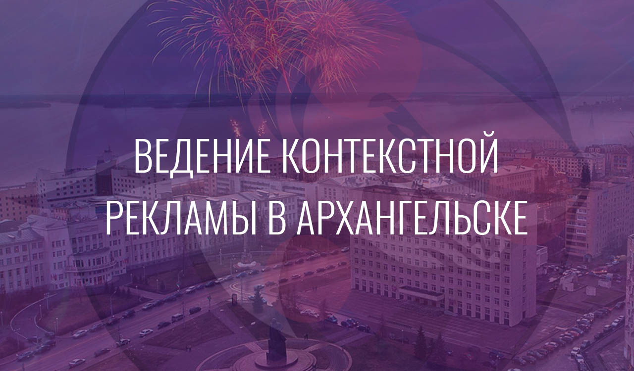 Ведение контекстной рекламы в Архангельске
