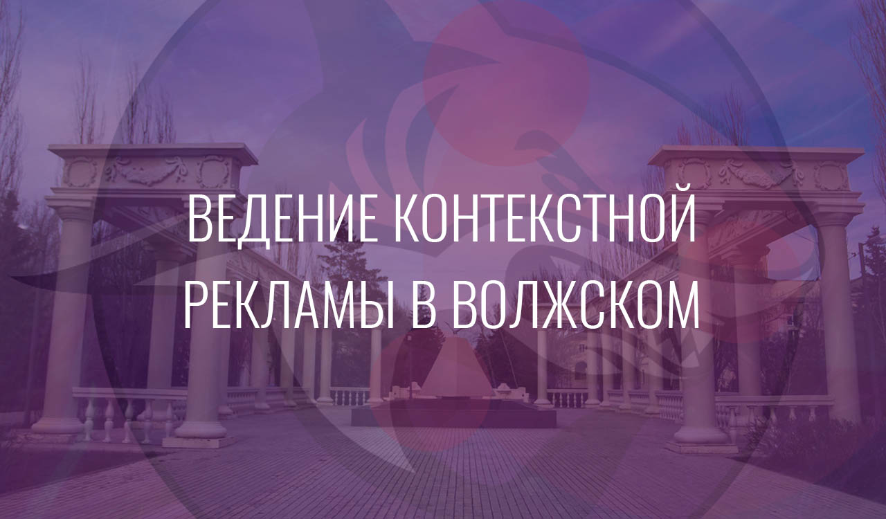 Ведение контекстной рекламы в Волжском
