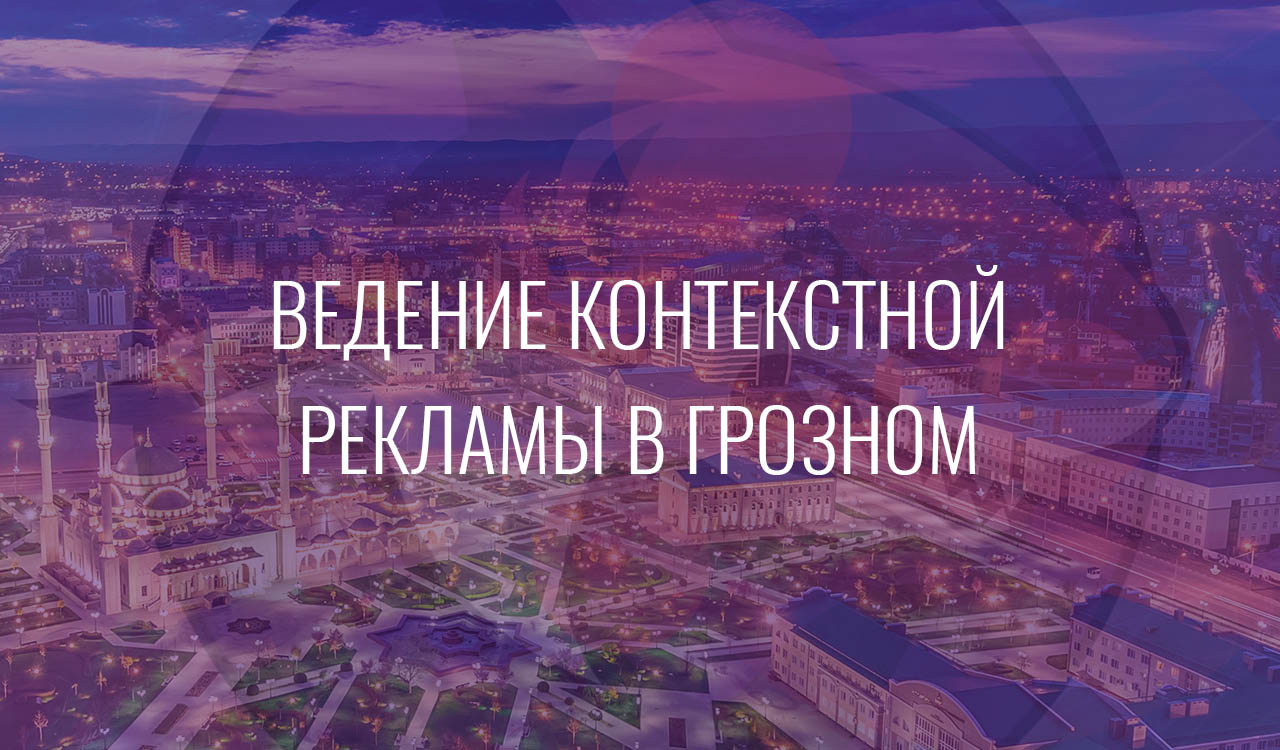 Ведение контекстной рекламы в Грозном