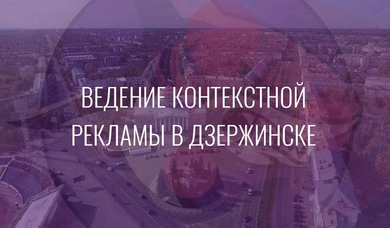 Ведение контекстной рекламы в Дзержинске