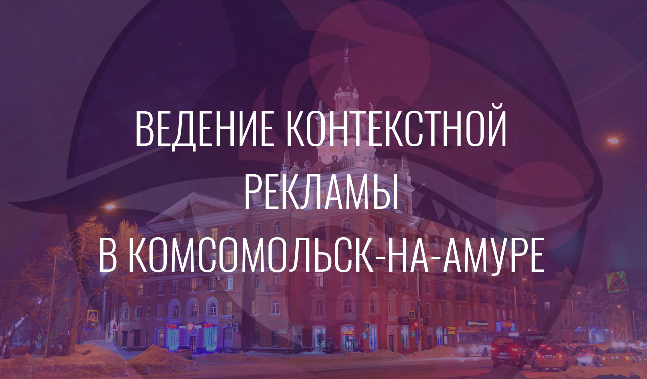 Ведение контекстной рекламы в Комсомольск-на-Амуре