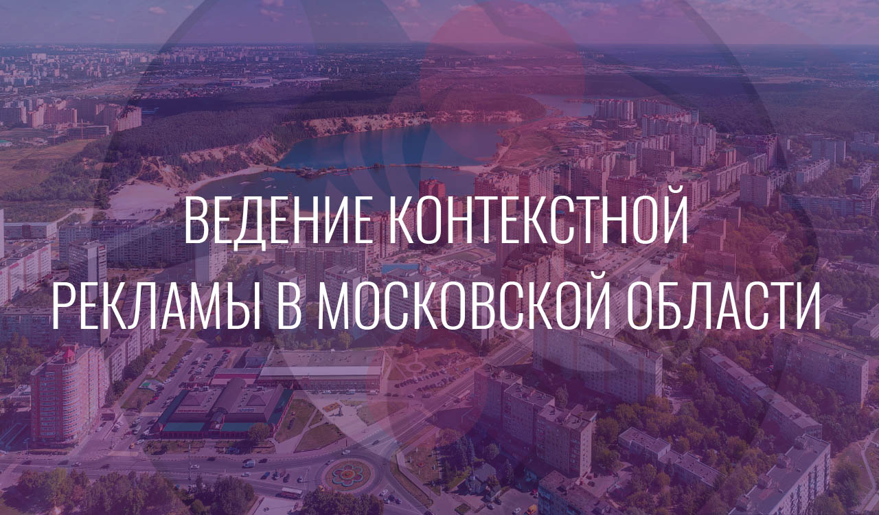 Ведение контекстной рекламы в Москвоской области