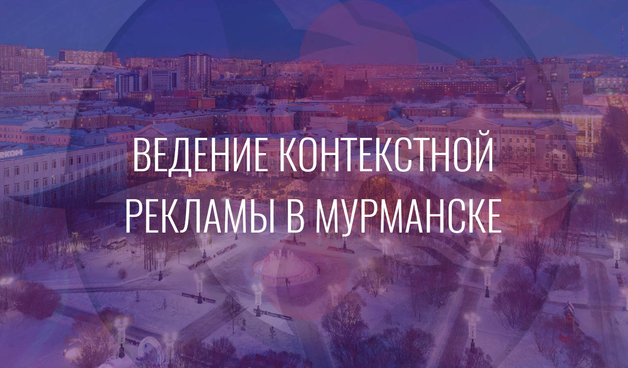 Ведение контекстной рекламы в Мурманске