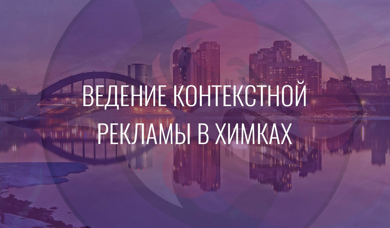 Ведение контекстной рекламы в Химках