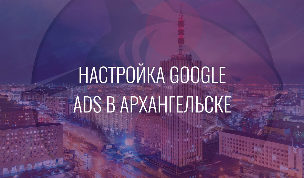 Настройка Google Ads в Архангельске