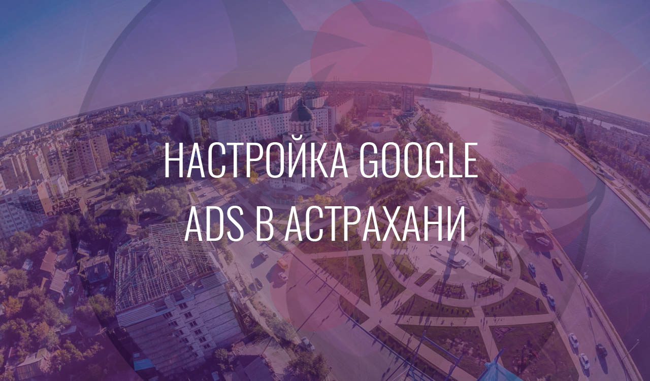 Настройка Google Ads в Астрахани