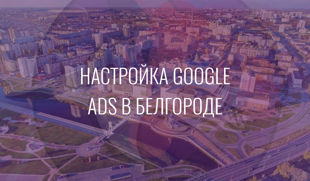 Настройка Google Ads в Белгороде