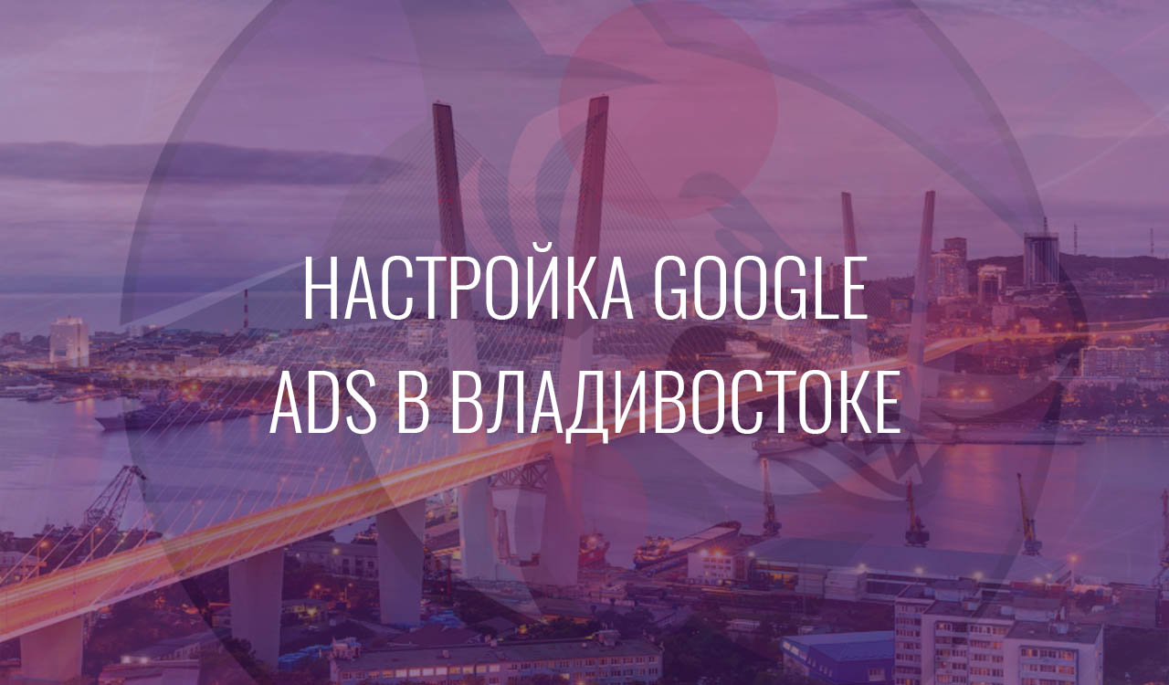 Настройка Google Ads в Владивостоке