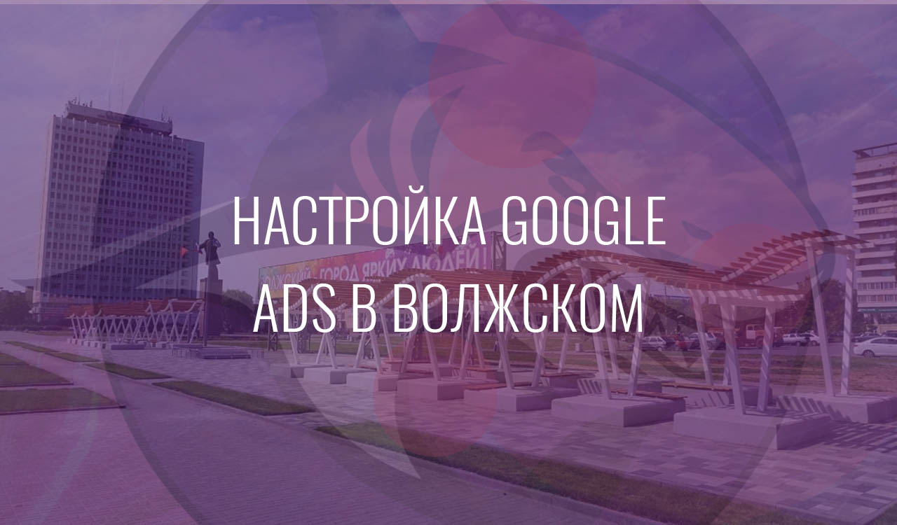 Настройка Google Ads в Волжском