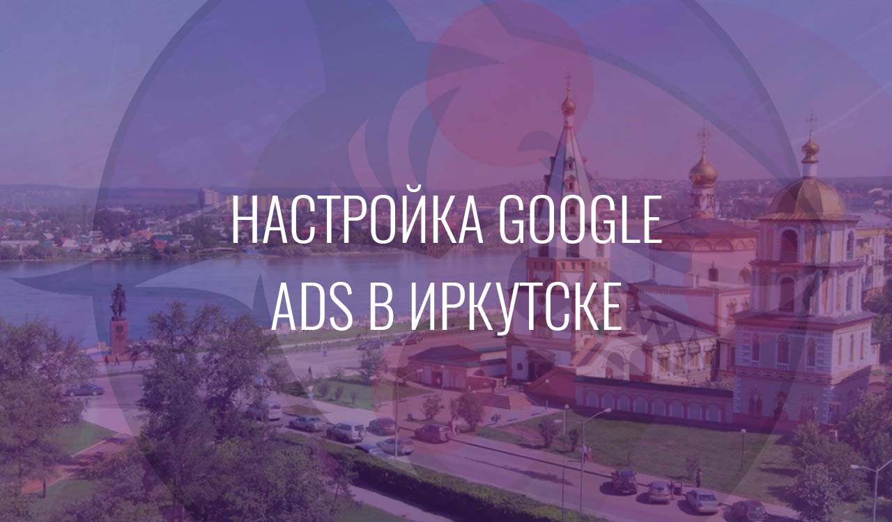 Настройка Google Ads в Иркутске