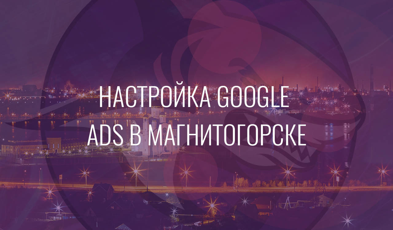 Настройка Google Ads в Магнитогорске