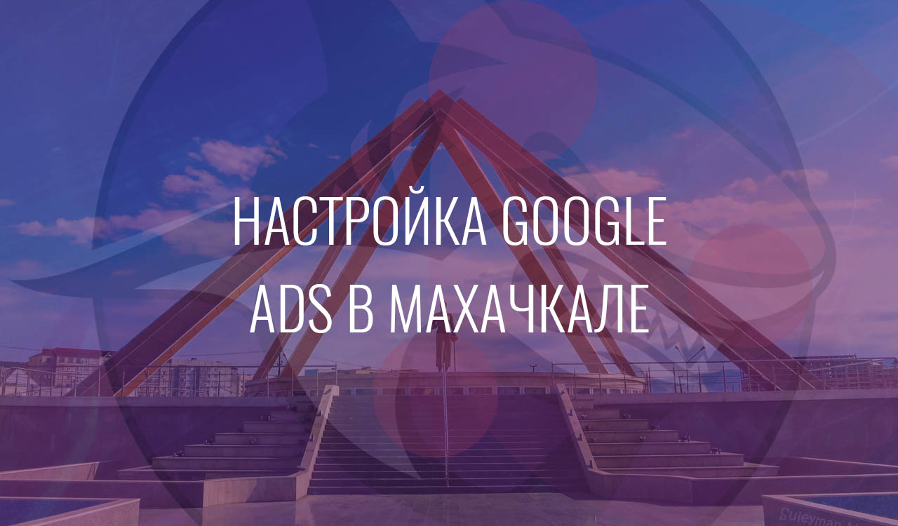 Настройка Google Ads в Махачкале