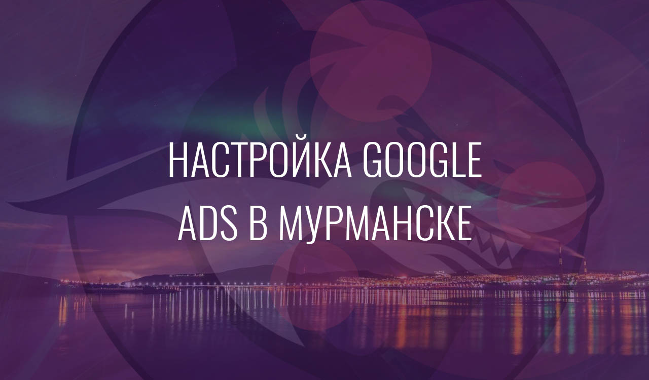 Настройка Google Ads в Мурманске