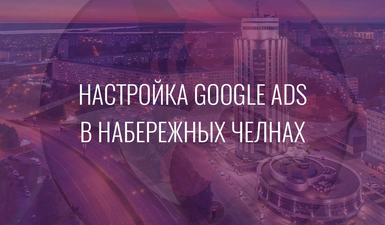 Настройка Google Ads в Набережных Челнах