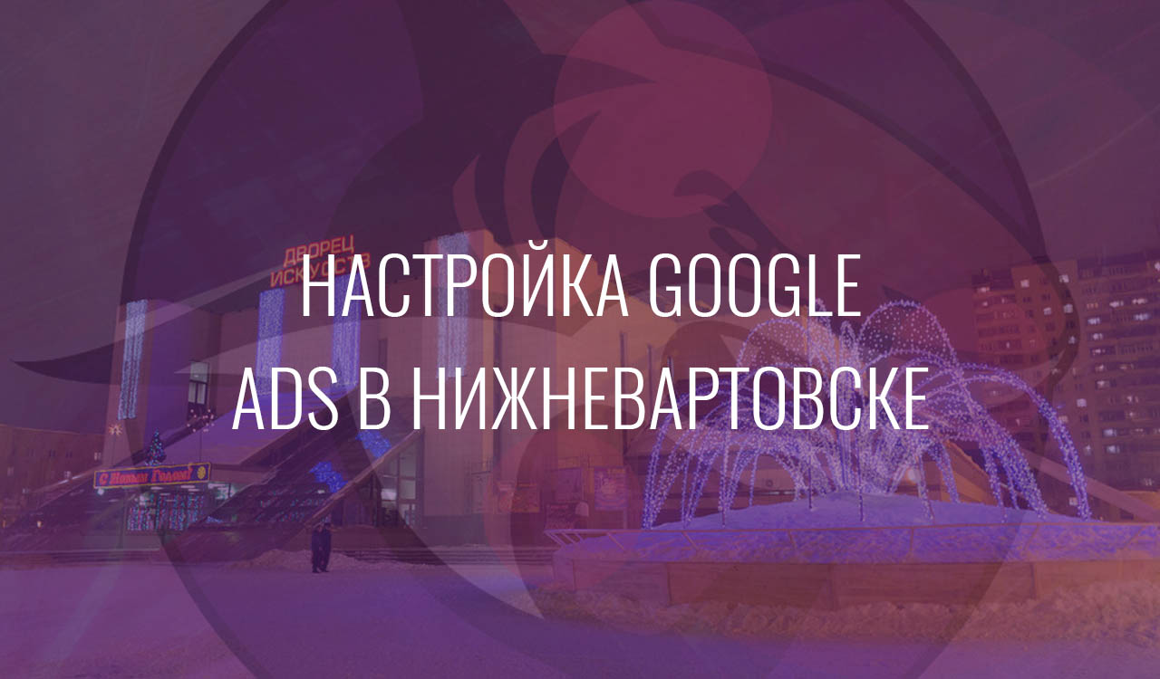 Настройка Google Ads в Нижневартовске