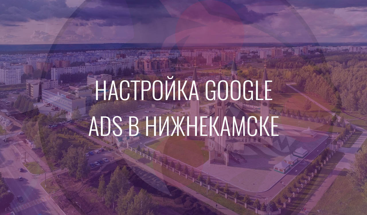 Настройка Google Ads в Нижнекамске